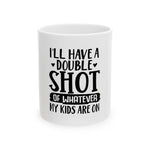 I'll Have A Double Shot of Whatever My Kids Are On Coffee Mug 11oz