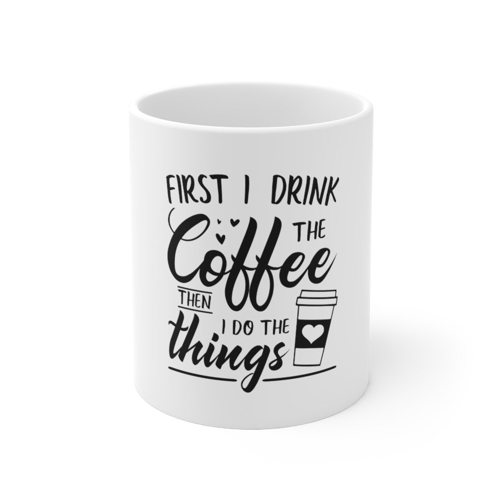 First I Drink The Coffee Then I Do Things Mug 11oz-Mug-Mugs Crazy